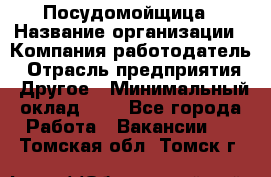 Посудомойщица › Название организации ­ Компания-работодатель › Отрасль предприятия ­ Другое › Минимальный оклад ­ 1 - Все города Работа » Вакансии   . Томская обл.,Томск г.